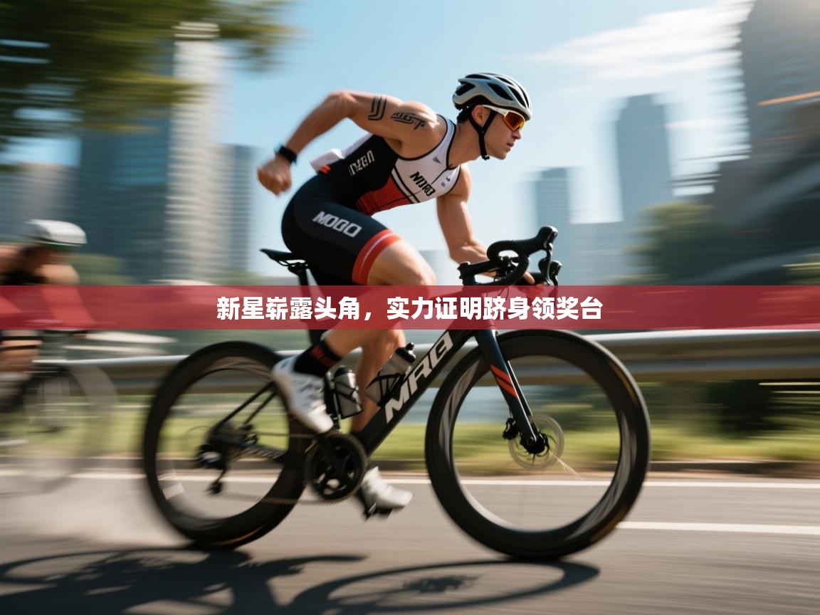 新星崭露头角，实力证明跻身领奖台