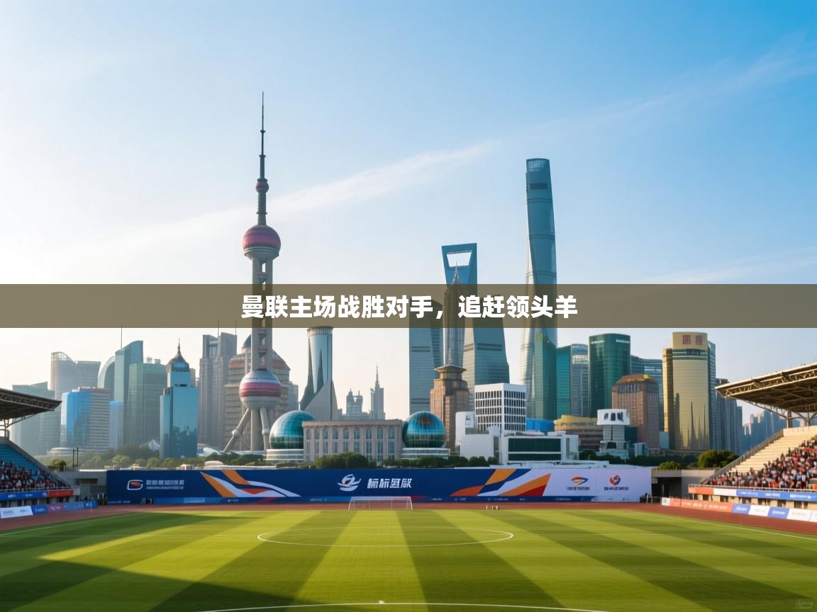 曼联主场战胜对手，追赶领头羊